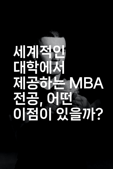 세계적인 대학에서 제공하는 MBA 전공, 어떤 이점이 있을까?