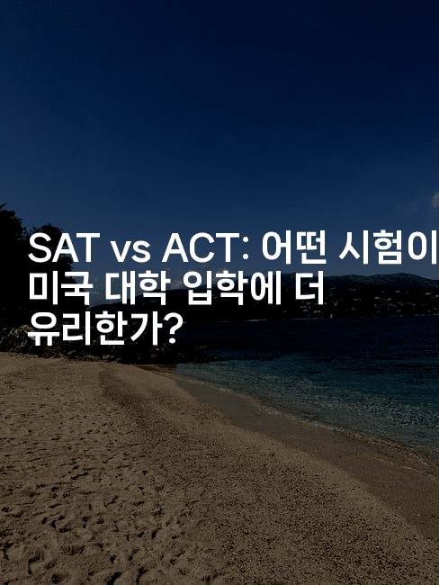 SAT vs ACT: 어떤 시험이 미국 대학 입학에 더 유리한가?